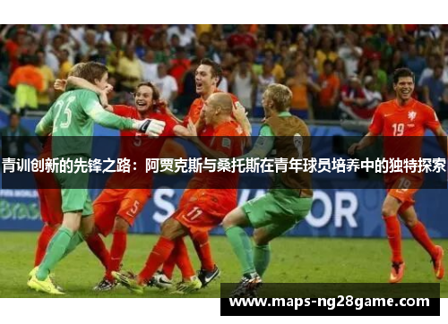 青训创新的先锋之路:阿贾克斯与桑托斯在青年球员培养中的独特探索 青训创新的先锋之路:阿贾克斯与桑托斯在青年球员培养中的独特探索