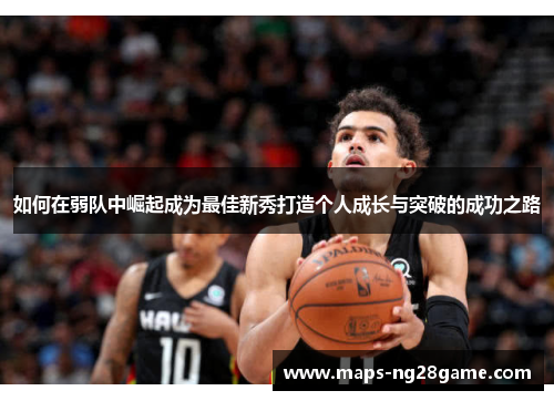 如何在弱队中崛起成为最佳新秀打造个人成长与突破的成功之路 如何在弱队中崛起成为最佳新秀打造个人成长与突破的成功之路