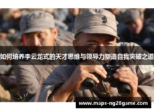 如何培养李云龙式的天才思维与领导力塑造自我突破之道