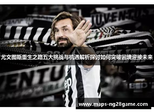 尤文图斯重生之路五大挑战与机遇解析探讨如何突破困境迎接未来