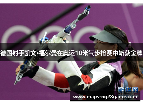 德国射手凯文·福尔曼在奥运10米气步枪赛中斩获金牌 德国射手凯文·福尔曼在奥运10米气步枪赛中斩获金牌